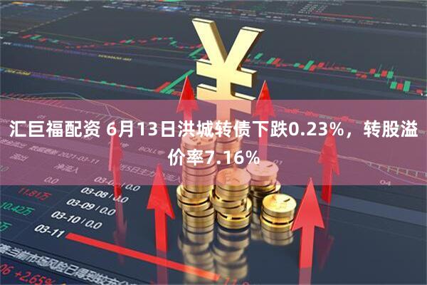 汇巨福配资 6月13日洪城转债下跌0.23%，转股溢价率7.16%