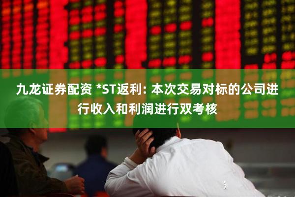 九龙证券配资 *ST返利: 本次交易对标的公司进行收入和利润进行双考核