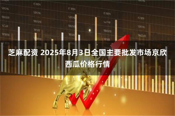 芝麻配资 2025年8月3日全国主要批发市场京欣西瓜价格行情
