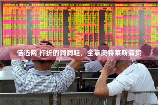 倍选网 打折的洞洞鞋，全靠奥特莱斯清货