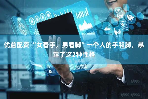 优益配资 “女看手，男看脚”一个人的手和脚，暴露了这2种性格