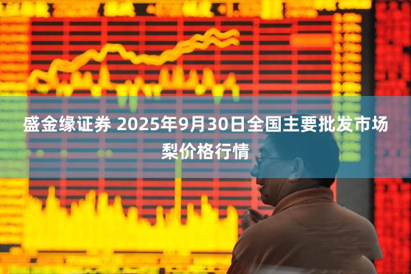 盛金缘证券 2025年9月30日全国主要批发市场梨价格行情