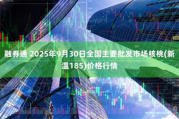 融券通 2025年9月30日全国主要批发市场核桃(新温185)价格行情