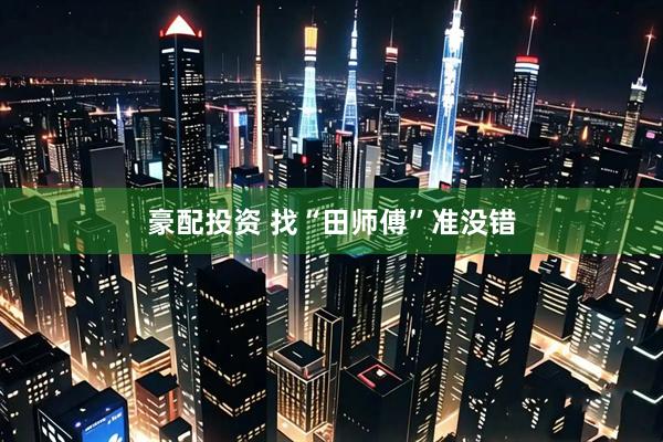 豪配投资 找“田师傅”准没错