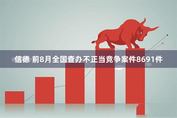 信德 前8月全国查办不正当竞争案件8691件