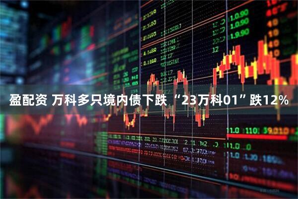 盈配资 万科多只境内债下跌 “23万科01”跌12%