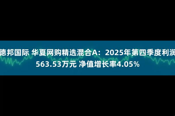 德邦国际 华夏网购精选混合A:2025年第四季度利润563.53万元 净值增长率4.05%