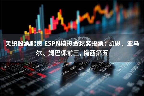 天织股票配资 ESPN模拟金球奖投票: 凯恩、亚马尔、姆巴佩前三, 梅西第五